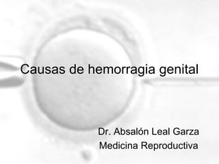 Causas de hemorragia genital

Dr. Absalón Leal Garza
Medicina Reproductiva

 
