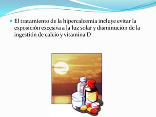  El tratamiento de la hipercalcemia incluye evitar la
 exposición excesiva a la luz solar y disminución de la
 ingestión de calcio y vitamina D
 