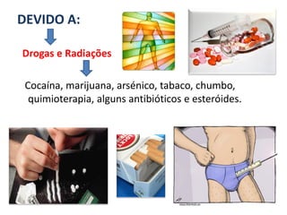 DEVIDO A:

Drogas e Radiações

 Cocaína, marijuana, arsénico, tabaco, chumbo,
  quimioterapia, alguns antibióticos e esteróides.
 