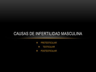  PRETESTICULAR
 TESTICULAR
 POSTESTICULAR
CAUSAS DE INFERTILIDAD MASCULINA
 