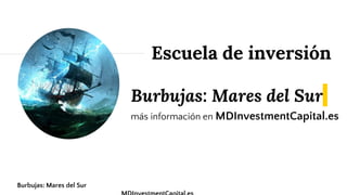 Burbujas: Mares del Sur
más información en MDInvestmentCapital.es
Escuela de inversión
Burbujas: Mares del Sur
 