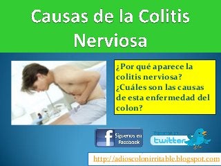 http://adioscolonirritable.blogspot.com
¿Por qué aparece la
colitis nerviosa?
¿Cuáles son las causas
de esta enfermedad del
colon?
 