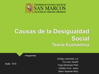 Causas de la Desigualdad
Social
Teoría Económica
Integrantes:
Zuñiga Lezameta, Liz
Tixi Leon Janeth
Ynga Adrianzen Pilar
Castillo Vivar Jessy
Marin Seperak Mary
Aula : 413
 