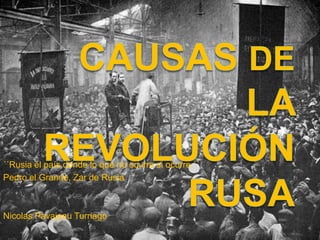 Causas de la Revolución Rusa ´´Rusia el país donde lo que no ocurre si ocurre.´´ Pedro el Grande, Zar de Rusia Nicolas Pavajeau Turriago 