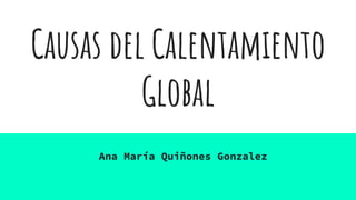 Causas del Calentamiento
Global
Ana María Quiñones Gonzalez
 