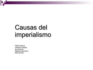 Causas del imperialismo Fátima García Vanessa Cabeza  Ana Escrivá Alejandro Bizcocho Manuel Díaz 
