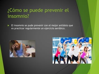 ¿Cómo se puede prevenir el
insomnio?
El insomnio se pude prevenir con el mejor antídoto que
es practicar regularmente un ejercicio aeróbico.