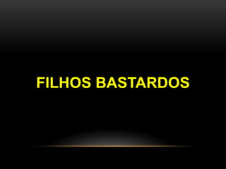 FILHOS BASTARDOS 
 