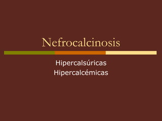 Nefrocalcinosis
  Hipercalsúricas
  Hipercalcémicas
 
