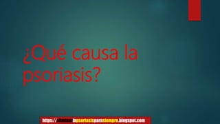 ¿Qué causa la
psoriasis?
https://eliminarlapsoriasisparasiempre.blogspot.com
 