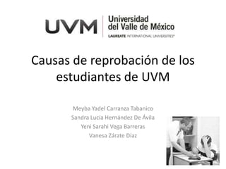 Causas de reprobación de los
    estudiantes de UVM

       Meyba Yadel Carranza Tabanico
      Sandra Lucía Hernández De Ávila
         Yeni Sarahi Vega Barreras
            Vanesa Zárate Díaz
 