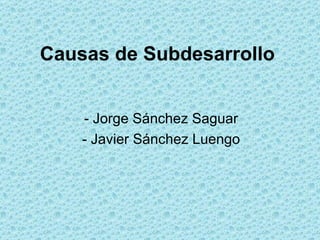 Causas de Subdesarrollo


    - Jorge Sánchez Saguar
    - Javier Sánchez Luengo
 