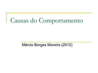 Causas do Comportamento
Márcio Borges Moreira (2012)
 