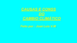CAUSAS E CONSS
DO
CAMBIO CLIMÁTICO
Feito por : José Luis V.M.
 