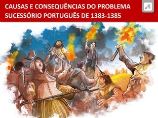 CAUSAS E CONSEQUÊNCIAS DO PROBLEMA
SUCESSÓRIO PORTUGUÊS DE 1383-1385
 