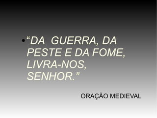 ●

“DA GUERRA, DA
PESTE E DA FOME,
LIVRA-NOS,
SENHOR.”
ORAÇÃO MEDIEVAL

 
