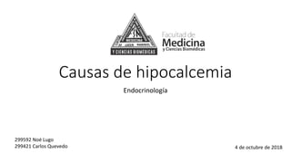 Causas de hipocalcemia
Endocrinología
4 de octubre de 2018
299592 Noé Lugo
299421 Carlos Quevedo
 