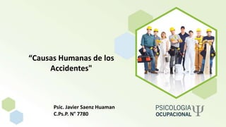 “Causas Humanas de los
Accidentes"
Psic. Javier Saenz Huaman
C.Ps.P. N° 7780
 