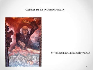 CAUSAS DE LA INDEPENDENCIA




                 MTRO. JOSÉ GALLEGOS REYNOSO
 