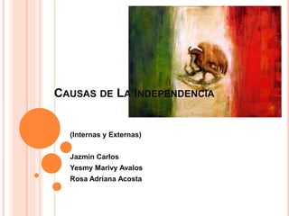 CAUSAS DE LA INDEPENDENCIA
(Internas y Externas)
Jazmin Carlos
Yesmy Marivy Avalos
Rosa Adriana Acosta
 