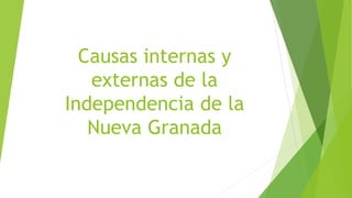 Causas internas y
externas de la
Independencia de la
Nueva Granada
 