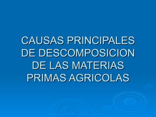 CAUSAS PRINCIPALES DE DESCOMPOSICION DE LAS MATERIAS PRIMAS AGRICOLAS 