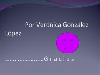 Por Verónica González López  ………………...…G r a c i a s 