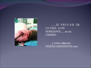 ......El  P R I V A R  DE LA VIDA  A UN SEMEJANTE…...es un CRIMEN  y como algunos DESENCADENANTES son: 
