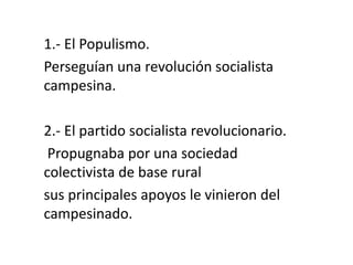 1.- El Populismo.
Perseguían una revolución socialista
campesina.
2.- El partido socialista revolucionario.
Propugnaba por una sociedad
colectivista de base rural
sus principales apoyos le vinieron del
campesinado.
 