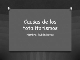 Causas de los
totalitarismos
Nombre: Rubén Reyes

 