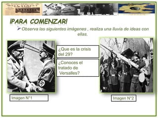 Observa las siguientes imágenes , realiza una lluvia de ideas con
ellas.
Imagen N°1 Imagen N°2
¿Que es la crisis
del 29?
¿Conoces el
tratado de
Versalles?
 