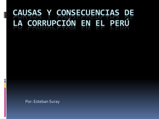 CAUSAS Y CONSECUENCIAS DE
LA CORRUPCIÓN EN EL PERÚ

Por: Esteban Suray

 