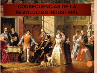 CONSECUENCIAS DE LA
REVOLUCIÓN INDUSTRIAL
 