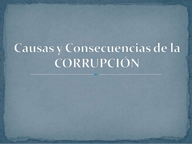 Causas y consecuencias de la corrupción Causas y consecuencias de la corrupción