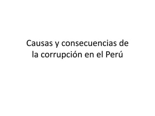 Causas y consecuencias de
la corrupción en el Perú

 