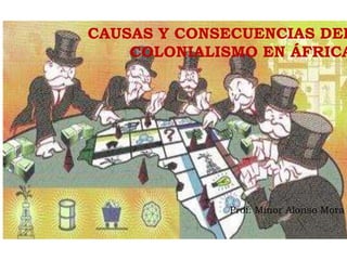 CAUSAS Y CONSECUENCIAS DEL
COLONIALISMO EN ÁFRICA
Prof: Minor Alonso Mora
 