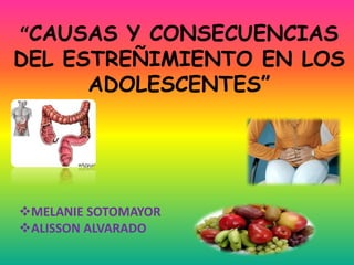 “CAUSAS Y CONSECUENCIAS
DEL ESTREÑIMIENTO EN LOS
      ADOLESCENTES”




MELANIE SOTOMAYOR
ALISSON ALVARADO
 
