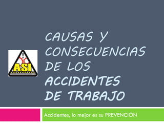 CAUSAS Y
CONSECUENCIAS
DE LOS
ACCIDENTES
DE TRABAJO
Accidentes, lo mejor es su PREVENCIÓN
 