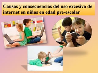 Causas y consecuencias del uso excesivo de
internet en niños en edad pre-escolar
 