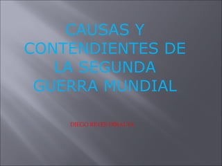 CAUSAS Y CONTENDIENTES DE LA SEGUNDA GUERRA MUNDIAL DIEGO REYES PERALTA 