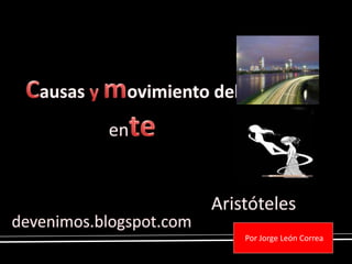 Causas y movimiento del ente Aristóteles  devenimos.blogspot.com  Por Jorge León Correa 