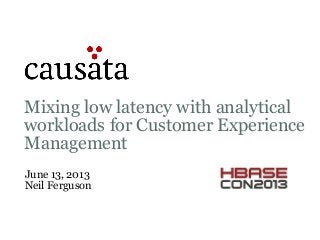 Mixing low latency with analytical
workloads for Customer Experience
Management
June 13, 2013
Neil Ferguson
 