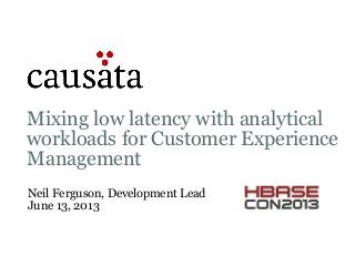 Mixing low latency with analytical
workloads for Customer Experience
Management
Neil Ferguson, Development Lead
June 13, 2013
 