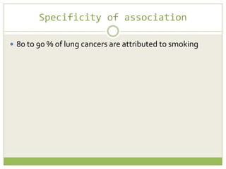 Specificity of association
 80 to 90 % of lung cancers are attributed to smoking

 