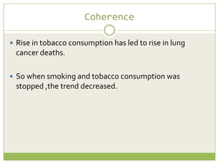 Coherence
 Rise in tobacco consumption has led to rise in lung

cancer deaths.
 So when smoking and tobacco consumption was

stopped ,the trend decreased.

 