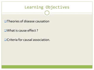 Learning Objectives
 Theories of disease causation
 What is cause effect ?
 Criteria for causal association.

 