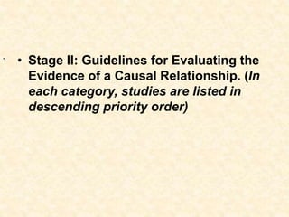 • Stage II: Guidelines for Evaluating the
Evidence of a Causal Relationship. (In
each category, studies are listed in
descending priority order)
.
 