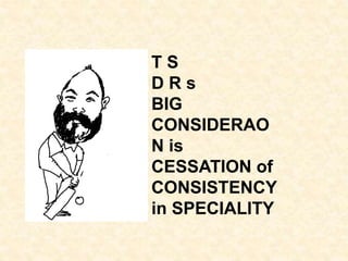 T S
D R s
BIG
CONSIDERAO
N is
CESSATION of
CONSISTENCY
in SPECIALITY
 