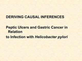 DERIVING CAUSAL INFERENCES
Peptic Ulcers and Gastric Cancer in
Relation
to Infection with Helicobacter pylori
 
