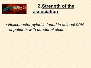 2.Strength of the
association
• Helicobacter pylori is found in at least 90%
of patients with duodenal ulcer.
 